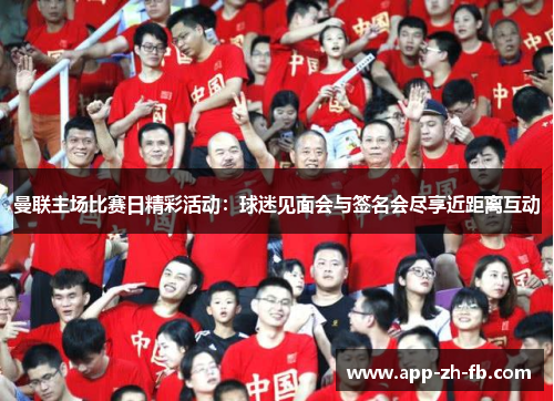 曼联主场比赛日精彩活动：球迷见面会与签名会尽享近距离互动