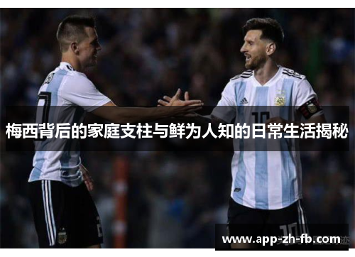 梅西背后的家庭支柱与鲜为人知的日常生活揭秘