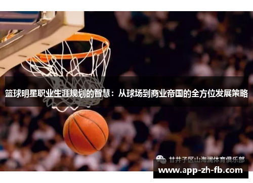 篮球明星职业生涯规划的智慧：从球场到商业帝国的全方位发展策略