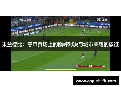 米兰德比：意甲赛场上的巅峰对决与城市荣耀的象征