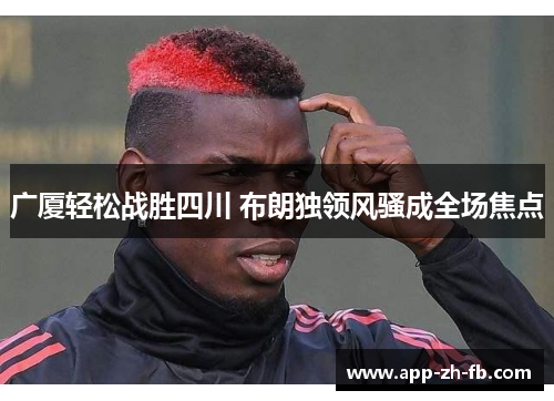 广厦轻松战胜四川 布朗独领风骚成全场焦点