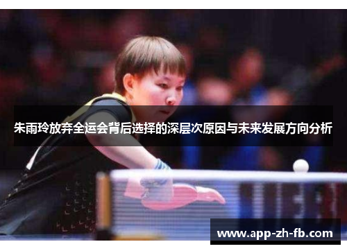 朱雨玲放弃全运会背后选择的深层次原因与未来发展方向分析