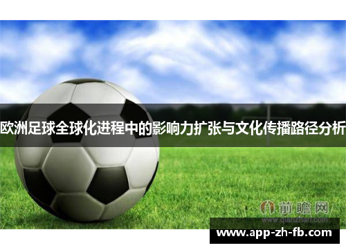 欧洲足球全球化进程中的影响力扩张与文化传播路径分析