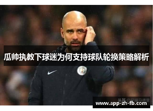 瓜帅执教下球迷为何支持球队轮换策略解析