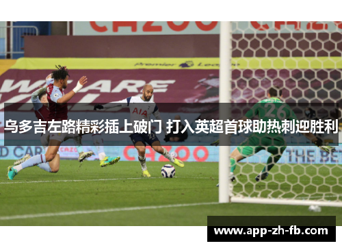 乌多吉左路精彩插上破门 打入英超首球助热刺迎胜利