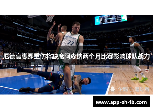 厄德高脚踝重伤将缺席阿森纳两个月比赛影响球队战力