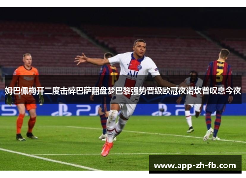 姆巴佩梅开二度击碎巴萨翻盘梦巴黎强势晋级欧冠夜诺坎普叹息今夜