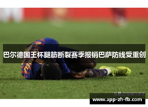 巴尔德国王杯腿筋断裂赛季报销巴萨防线受重创