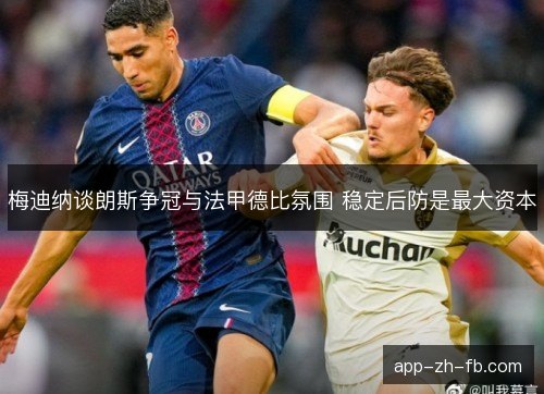 梅迪纳谈朗斯争冠与法甲德比氛围 稳定后防是最大资本